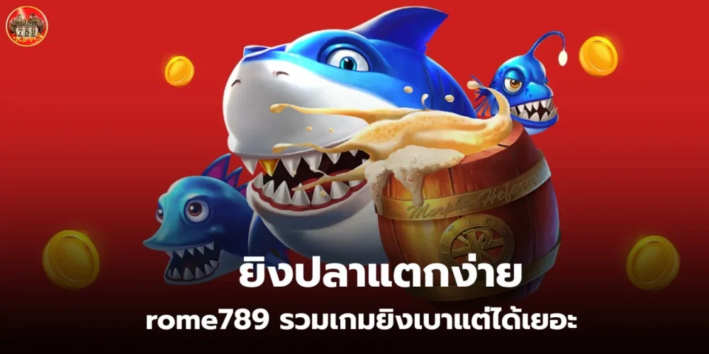 ยิงปลาแตกง่าย rome789 รวมเกมยิงเบาแต่ได้เยอะ